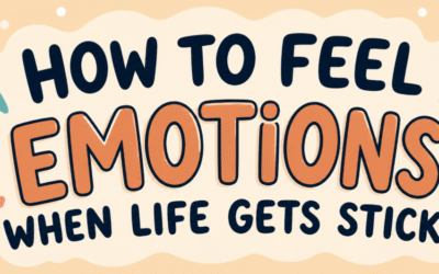 How to Feel Your Emotions When Life Gets Sticky
